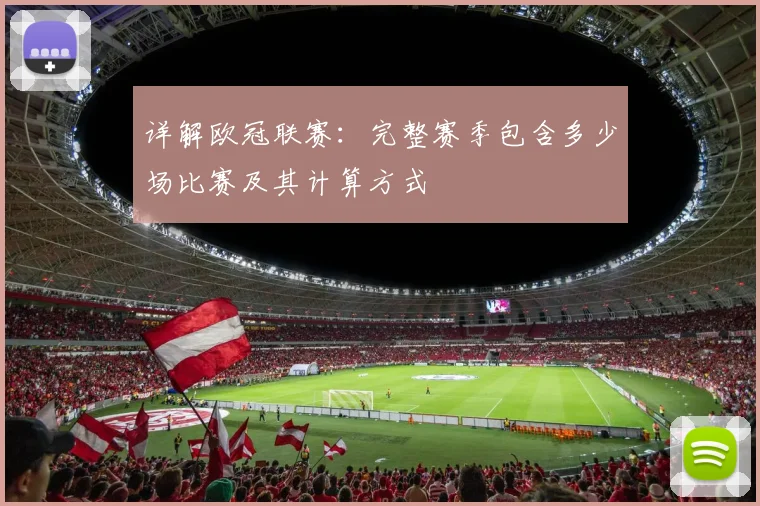 详解欧冠联赛:完整赛季包含多少场比赛及其计算方式