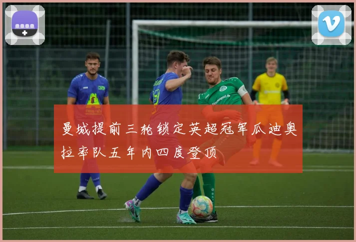 曼城提前三轮锁定英超冠军瓜迪奥拉率队五年内四度登顶