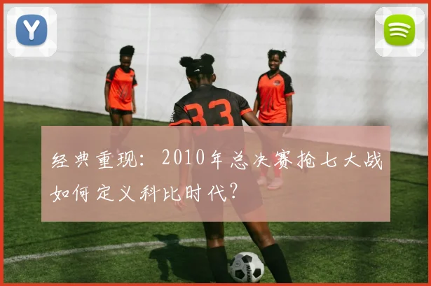 经典重现:2010年总决赛抢七大战如何定义科比时代?