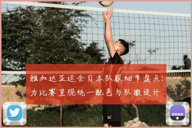 雅加达亚运会日本队服细节盘点：为比赛呈现统一配色与队徽设计